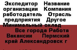 Экспедитор › Название организации ­ Компания-работодатель › Отрасль предприятия ­ Другое › Минимальный оклад ­ 20 000 - Все города Работа » Вакансии   . Пермский край,Александровск г.